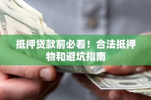 武汉抵押贷款前必看！合法抵押物和避坑指南