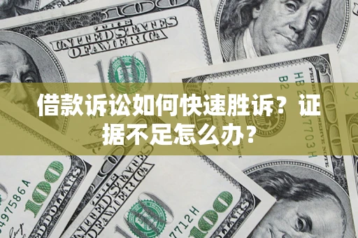 武汉借款诉讼如何快速胜诉？证据不足怎么办？