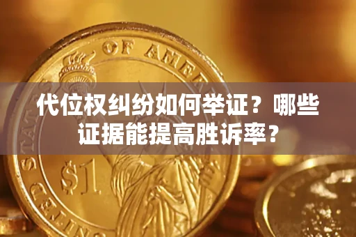 武汉代位权纠纷如何举证？哪些证据能提高胜诉率？