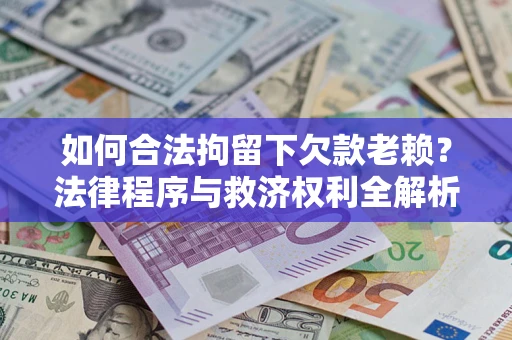 武汉如何合法拘留下欠款老赖？法律程序与救济权利全解析