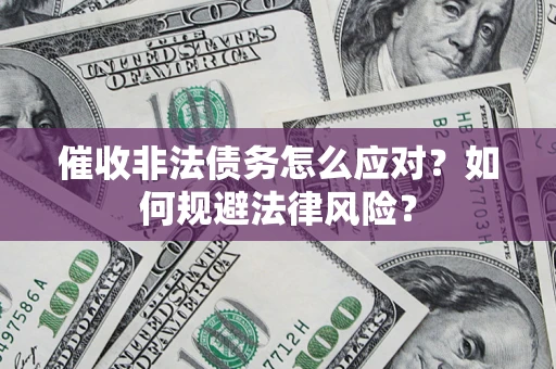 武汉催收非法债务怎么应对？如何规避法律风险？