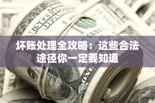武汉坏账处理全攻略：这些合法途径你一定要知道