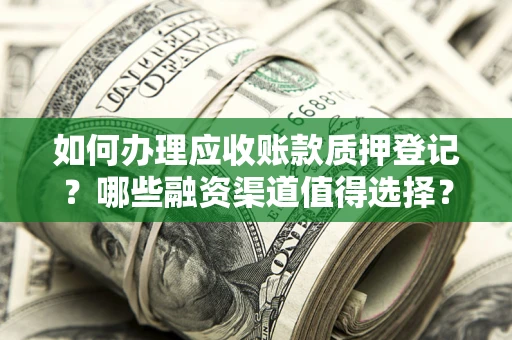 武汉如何办理应收账款质押登记？哪些融资渠道值得选择？