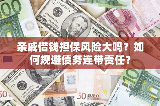 武汉亲戚借钱担保风险大吗？如何规避债务连带责任？