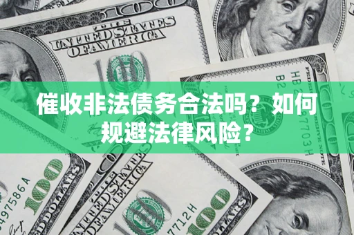 武汉催收非法债务合法吗？如何规避法律风险？