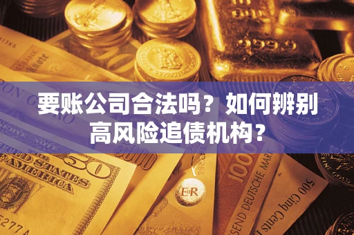 武汉要账公司合法吗？如何辨别高风险追债机构？