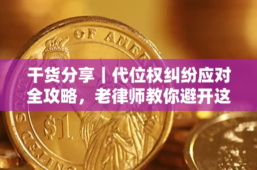 武汉干货分享｜代位权纠纷应对全攻略，老律师教你避开这5大雷区
