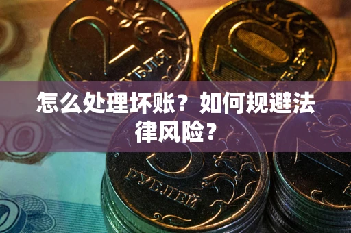 武汉怎么处理坏账？如何规避法律风险？