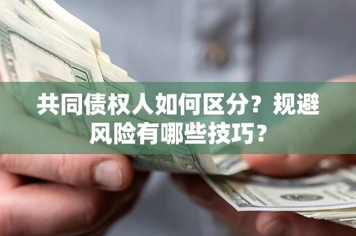 武汉共同债权人如何区分？规避风险有哪些技巧？