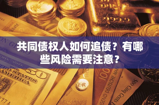 武汉共同债权人如何追债？有哪些风险需要注意？