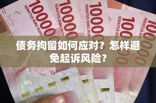 武汉债务拘留如何应对？怎样避免起诉风险？