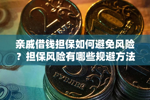 武汉亲戚借钱担保如何避免风险？担保风险有哪些规避方法？