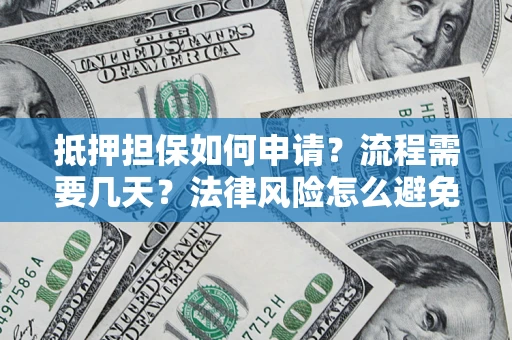 武汉抵押担保如何申请？流程需要几天？法律风险怎么避免？避坑指南