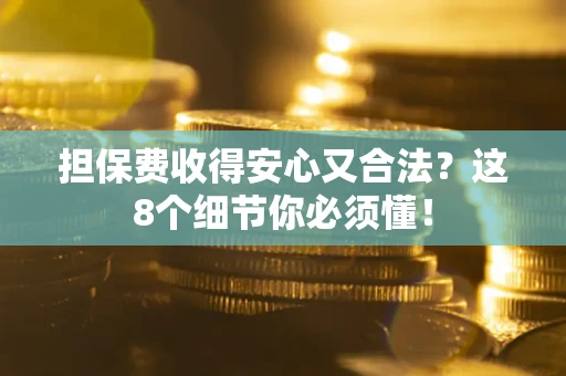 武汉担保费收得安心又合法？这8个细节你必须懂！