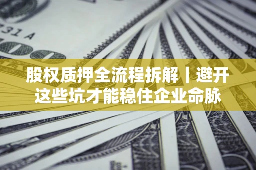 武汉股权质押全流程拆解｜避开这些坑才能稳住企业命脉