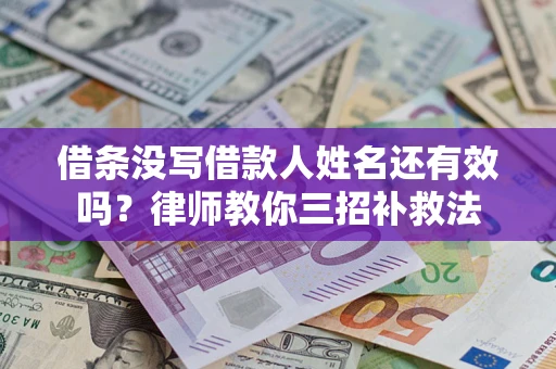 武汉借条没写借款人姓名还有效吗？律师教你三招补救法