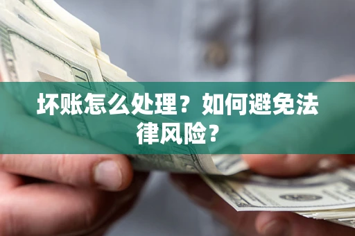 武汉坏账怎么处理？如何避免法律风险？