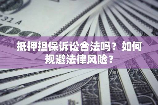 武汉抵押担保诉讼合法吗？如何规避法律风险？