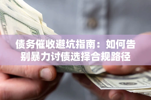 武汉债务催收避坑指南：如何告别暴力讨债选择合规路径