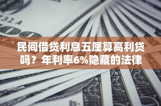 武汉民间借贷利息五厘算高利贷吗？年利率6%隐藏的法律风险全解析