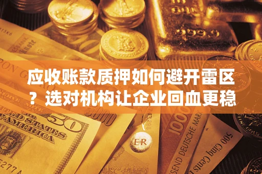 武汉应收账款质押如何避开雷区？选对机构让企业回血更稳
