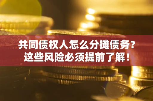 武汉共同债权人怎么分摊债务？这些风险必须提前了解！
