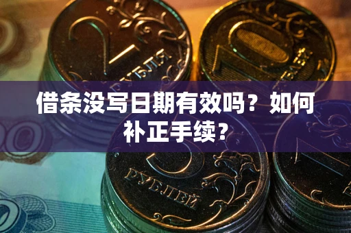 武汉借条没写日期有效吗？如何补正手续？
