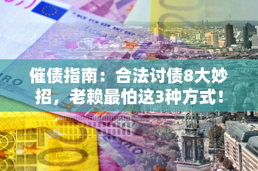 武汉催债指南：合法讨债8大妙招，老赖最怕这3种方式！