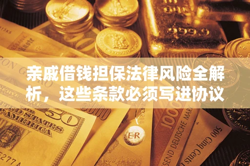 武汉亲戚借钱担保法律风险全解析，这些条款必须写进协议
