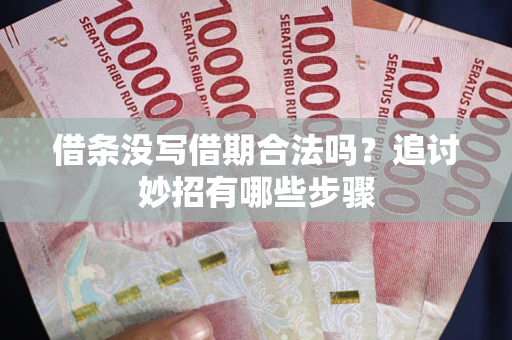 武汉借条没写借期合法吗？追讨妙招有哪些步骤