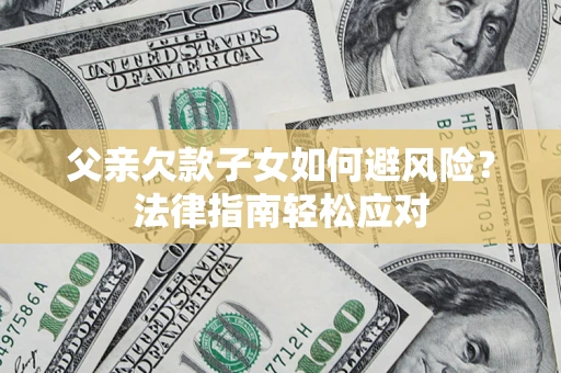 武汉父亲欠款子女如何避风险？法律指南轻松应对