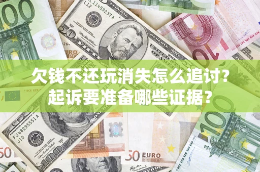 武汉欠钱不还玩消失怎么追讨？起诉要准备哪些证据？