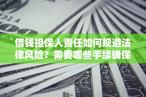 武汉借钱担保人责任如何规避法律风险？需要哪些手续确保安全？