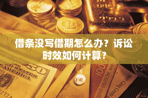 武汉借条没写借期怎么办？诉讼时效如何计算？