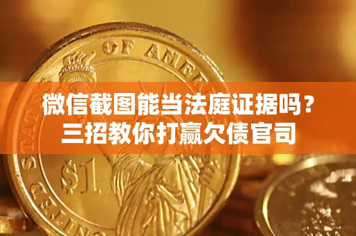 武汉微信截图能当法庭证据吗？三招教你打赢欠债官司