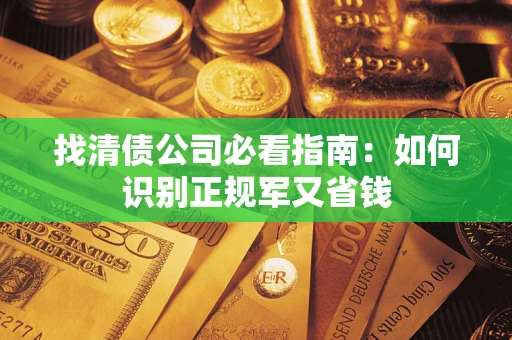 武汉找清债公司必看指南：如何识别正规军又省钱