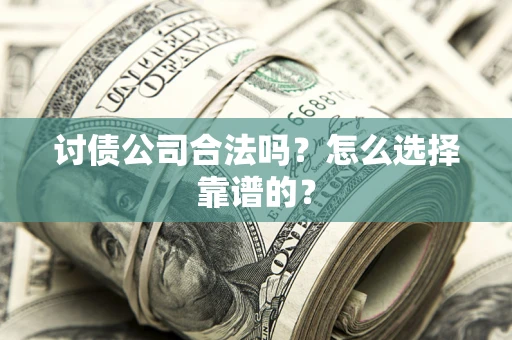 武汉讨债公司合法吗？怎么选择靠谱的？
