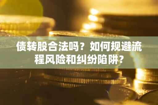 武汉债转股合法吗？如何规避流程风险和纠纷陷阱？