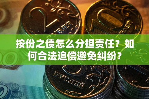 武汉按份之债怎么分担责任？如何合法追偿避免纠纷？