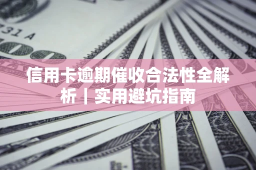 武汉信用卡逾期催收合法性全解析｜实用避坑指南