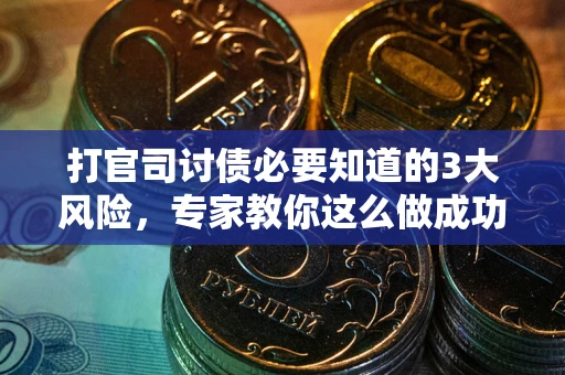 武汉打官司讨债必要知道的3大风险，专家教你这么做成功率飙升