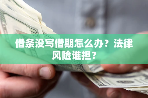 武汉借条没写借期怎么办？法律风险谁担？