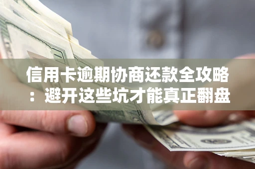 武汉信用卡逾期协商还款全攻略：避开这些坑才能真正翻盘