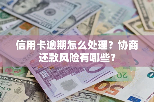 武汉信用卡逾期怎么处理？协商还款风险有哪些？
